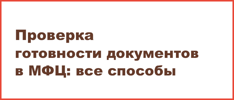 Проверить готовность документов в мфц: 4 способа