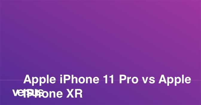 Чем отличается iphone xr от iphone 11 pro - naidivopros.ru